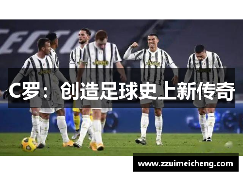 C罗：创造足球史上新传奇