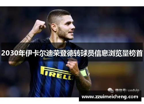 2030年伊卡尔迪荣登德转球员信息浏览量榜首